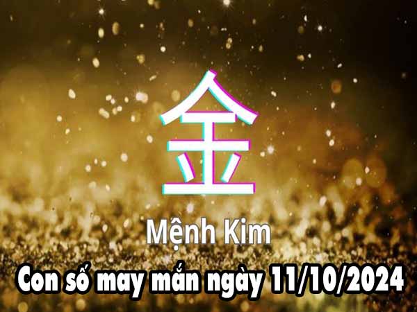 Con số may mắn người mệnh Kim ngày 11/10/2024 thứ 6 hôm nay